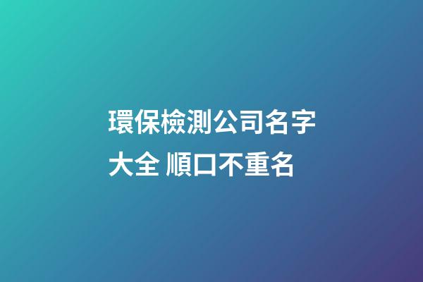 環保檢測公司名字大全 順口不重名-第1張-公司起名-玄機派
